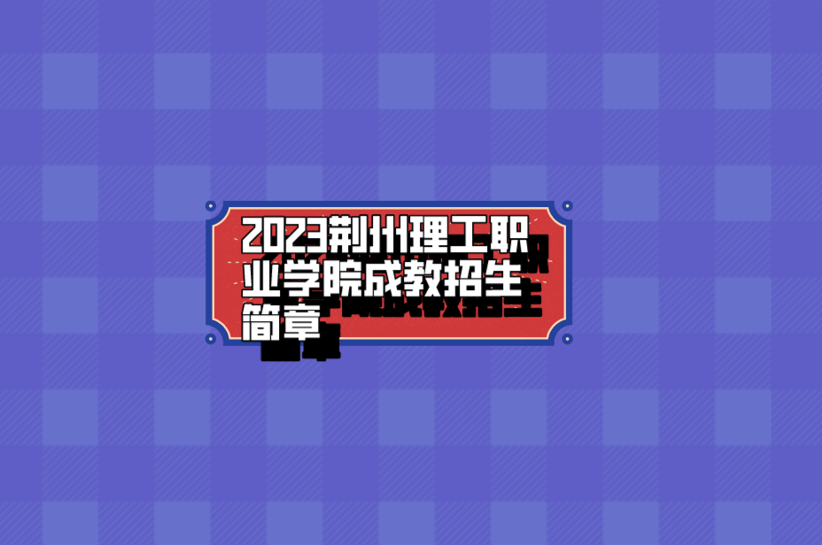 2023荆州理工职业学院成教招生简章