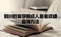 荆州教育学院成人高考成绩查询方法有哪些？