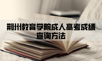 荆州教育学院成人高考成绩查询方法